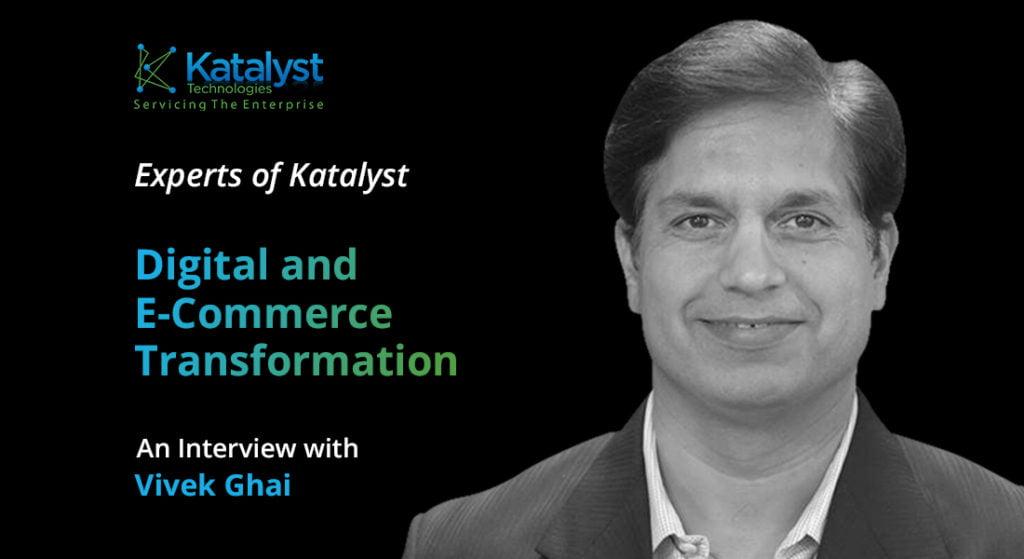 Vivek Ghai, Senior VP of Digital & eCommerce at Katalyst Software Services Limited on digital transformation